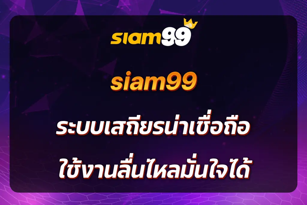 siam99 ระบบเสถียรน่าเชื่อถือ ใช้งานลื่นไหลมั่นใจได้
